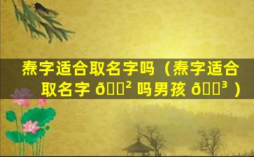 焘字适合取名字吗（焘字适合取名字 🌲 吗男孩 🐳 ）